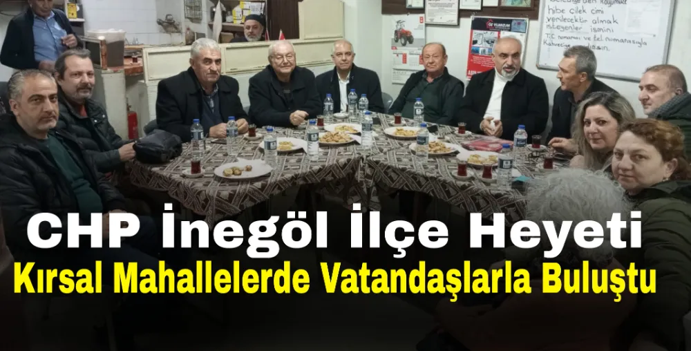 CHP İnegöl İlçe Heyeti Kırsal Mahallelerde Vatandaşlarla Buluştu