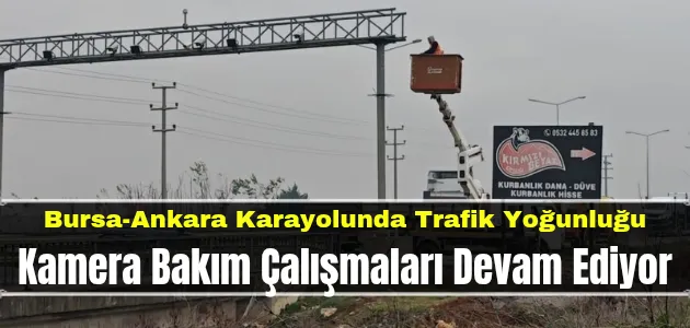 Bursa-Ankara Karayolunda Trafik Yoğunluğu: Kamera Bakım Çalışmaları Devam Ediyor