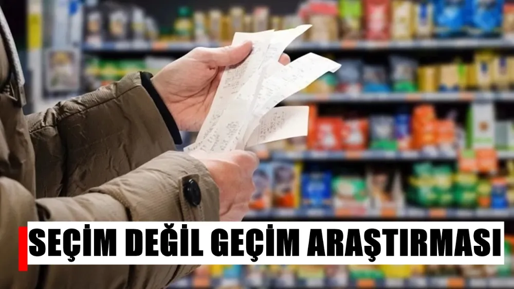 SEÇİM DEĞİL GEÇİM ARAŞTIRMASI