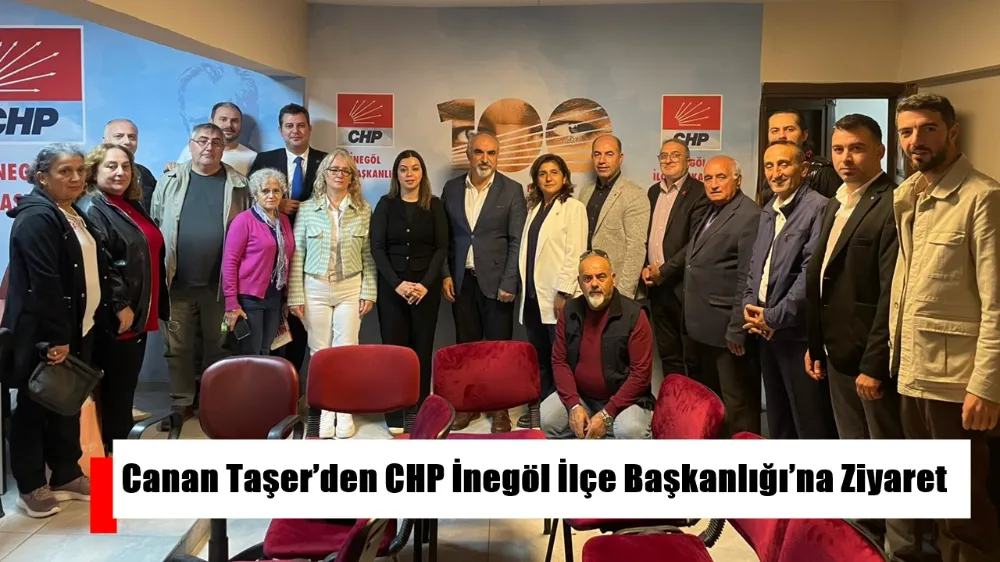 CHP Parti Meclisi Üyesi Canan Taşer’den CHP İnegöl İlçe Başkanlığı’na Ziyaret