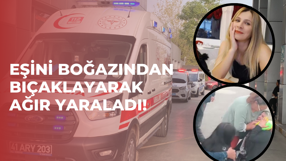 Eşini boğazından bıçaklayarak ağır yaraladı