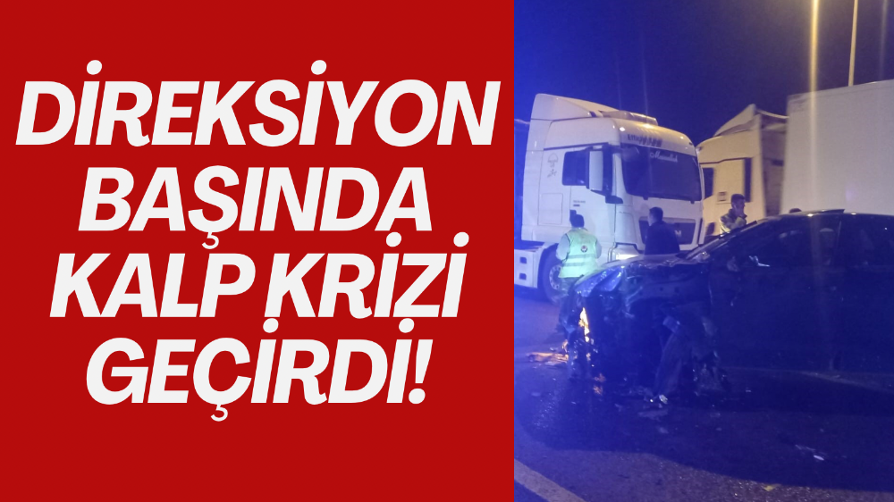 Direksiyon başında kalp krizi geçiren sürücü kaza yaptı: 1 ölü, 1 yaralı