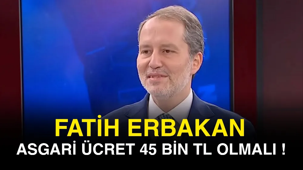 Yeniden Refah Partisi Genel Başkanı Erbakan: “Asgari ücret 45 bin TL olmalı”