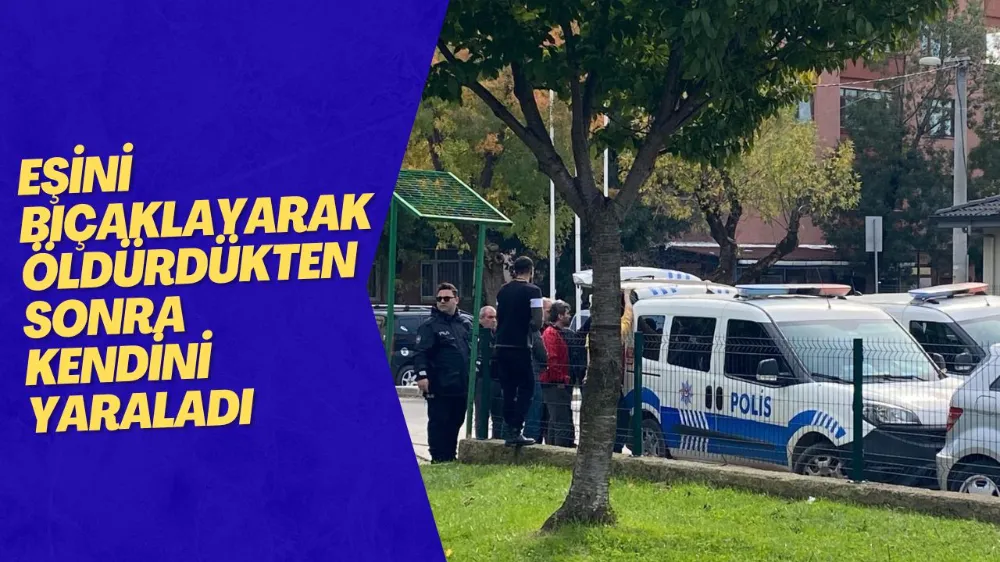 Eşini bıçaklayarak öldürdükten sonra kendini yaraladı