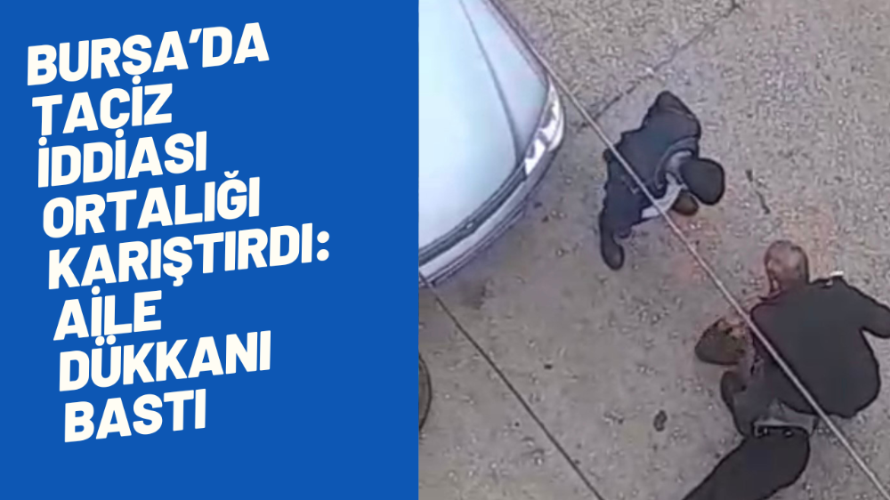 Bursa’da taciz iddiası ortalığı karıştırdı: Aile dükkanı bastı