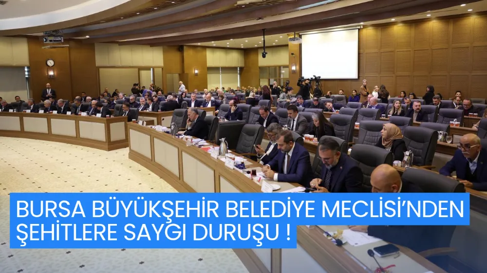 BURSA BÜYÜKŞEHİR BELEDİYE MECLİSİ’NDEN ŞEHİTLERE SAYGI DURUŞU