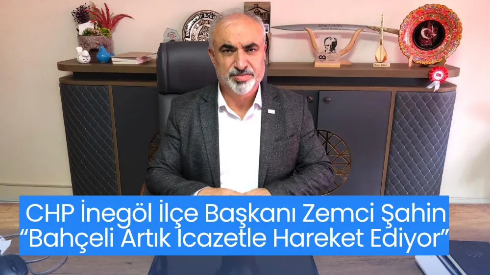 CHP İnegöl İlçe Başkanı Zemci Şahin: “Bahçeli Artık İcazetle Hareket Ediyor”