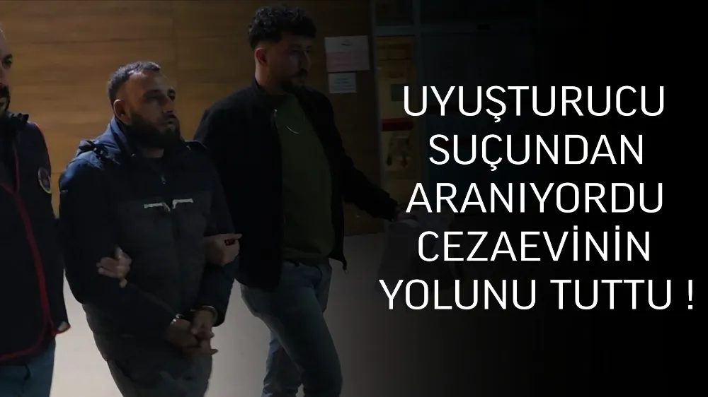 Uyuşturucudan aranan şahıs cezaevininin yolunu tuttu !