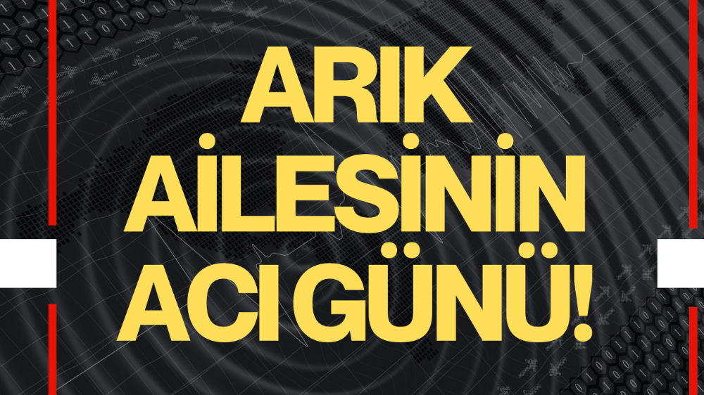Arık ailesinin acı günü!
