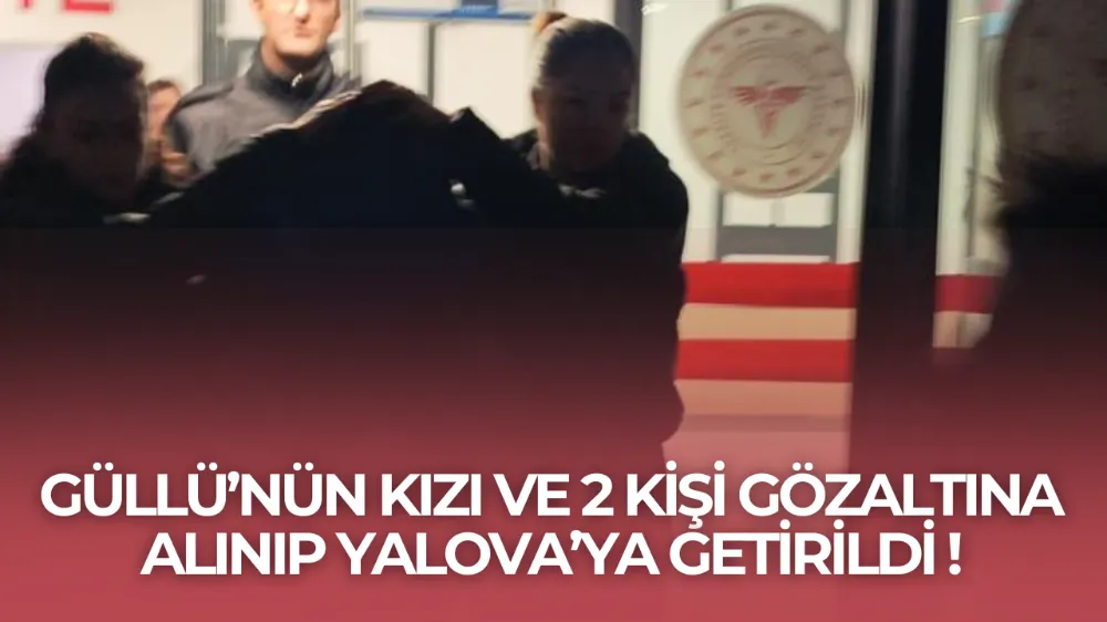 Güllü’nün Şüpheli Ölümü: Kızı ve 2 Kişi İstanbul’da Gözaltına Alınıp Yalova’ya Getirildi