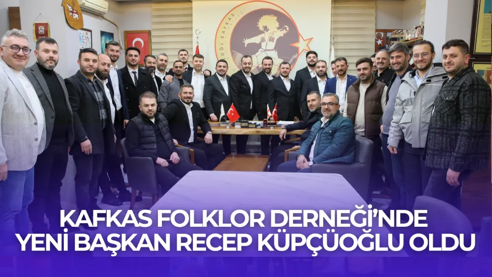 Kafkas Folklor Derneği’nde Yeni Başkan Recep Küpçüoğlu Oldu