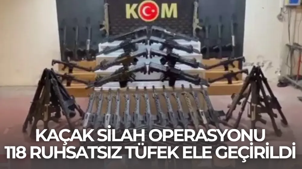 Kaçak Silah Operasyonu: 118 Ruhsatsız Tüfek Ele Geçirildi