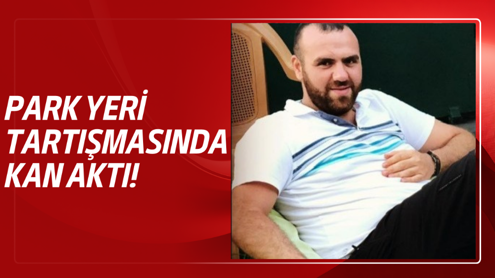 Park yeri tartışmasında kan aktı: 1 ölü, 1 yaralı