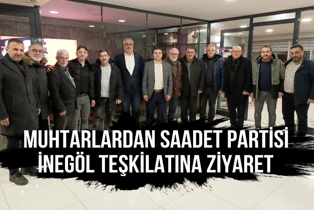 MUHTARLARDAN SAADET PARTİSİ İNEGÖL TEŞKİLATINA ZİYARET