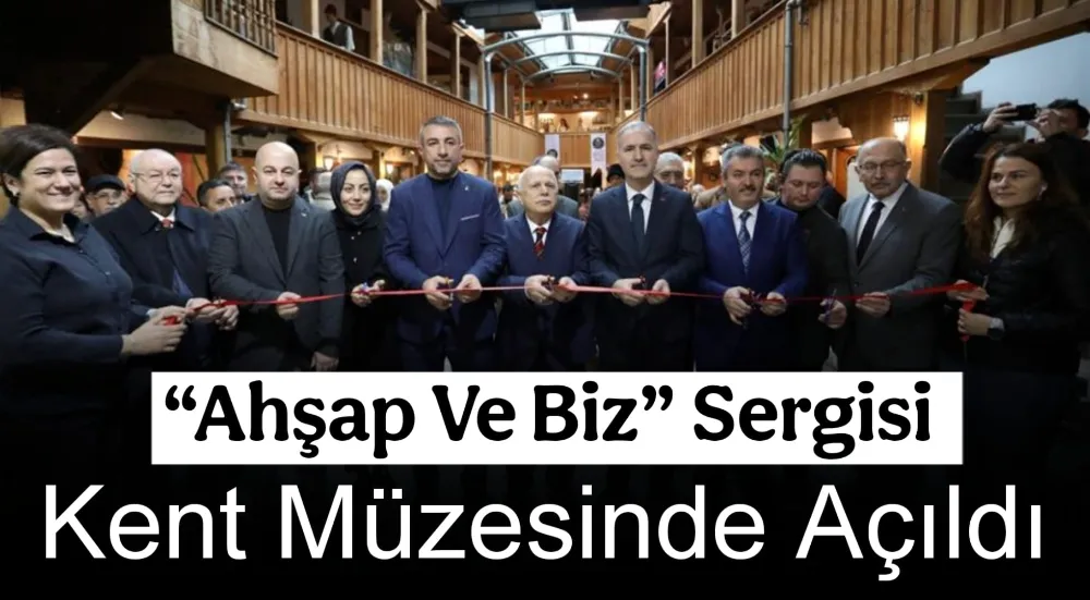 “Ahşap Ve Biz” Sergisi Kent Müzesinde Açıldı