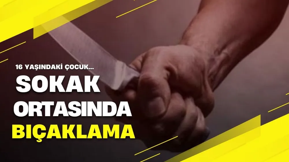 16 yaşındaki genç sokak ortasında bıçaklandı!