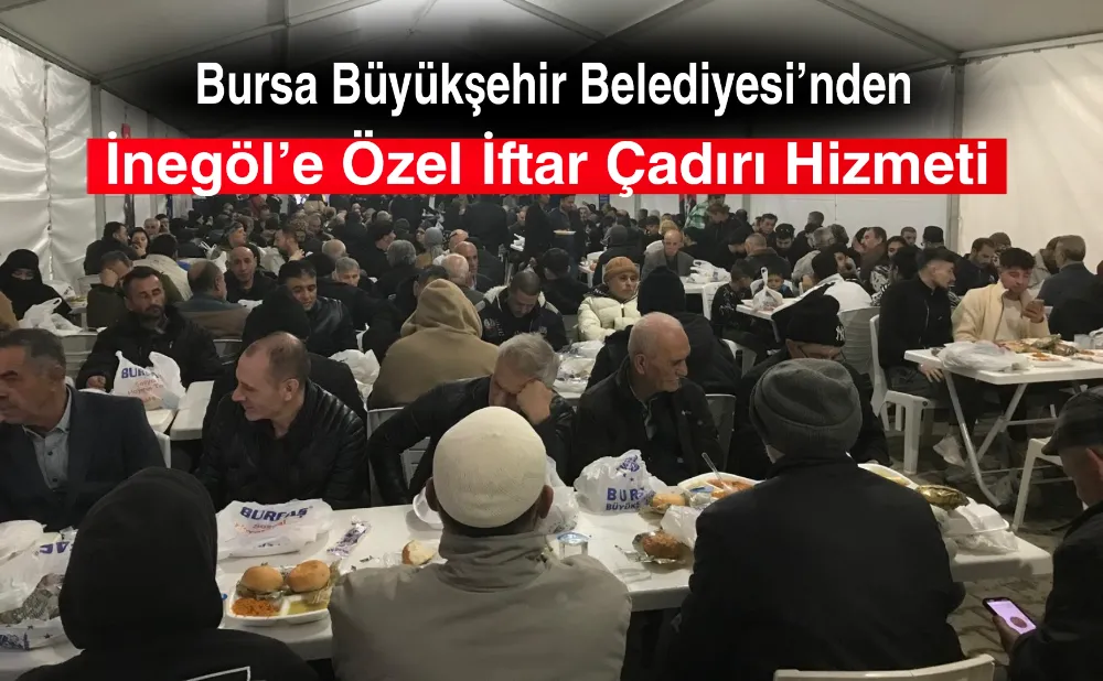 Bursa Büyükşehir Belediyesi’nden İnegöl’e Özel İftar Çadırı Hizmeti