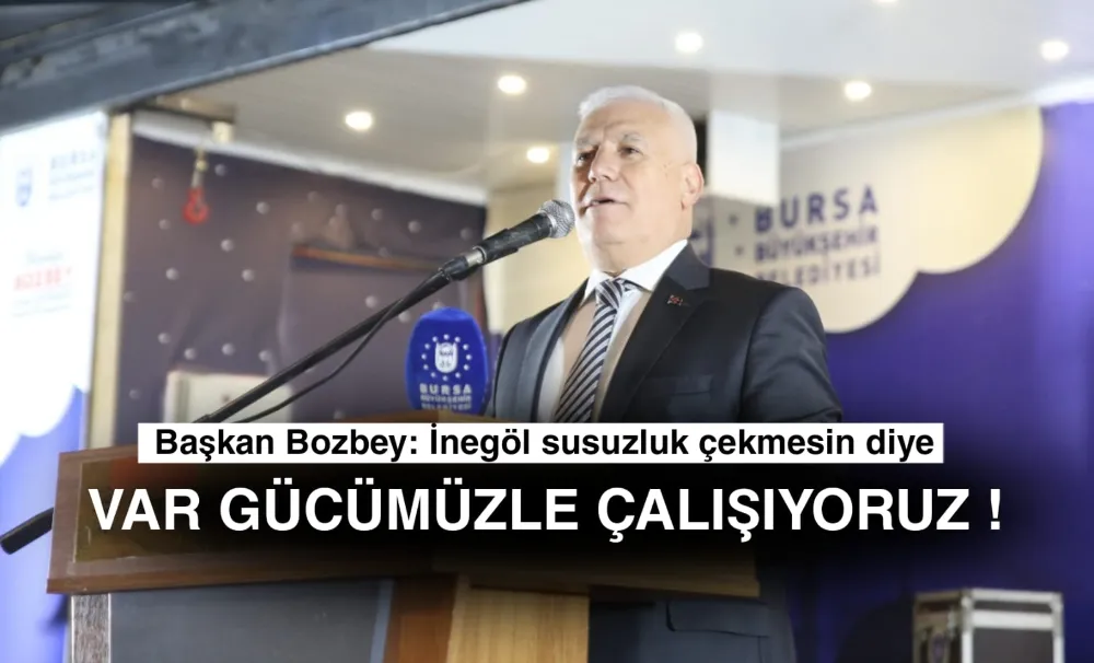 Başkan Bozbey: İnegöl susuzluk çekmesin diye var gücümüzle çalışıyoruz