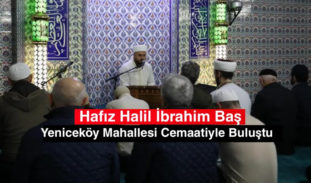 Hafız Halil İbrahim Baş Yeniceköy Mahallesi Cemaatiyle Buluştu