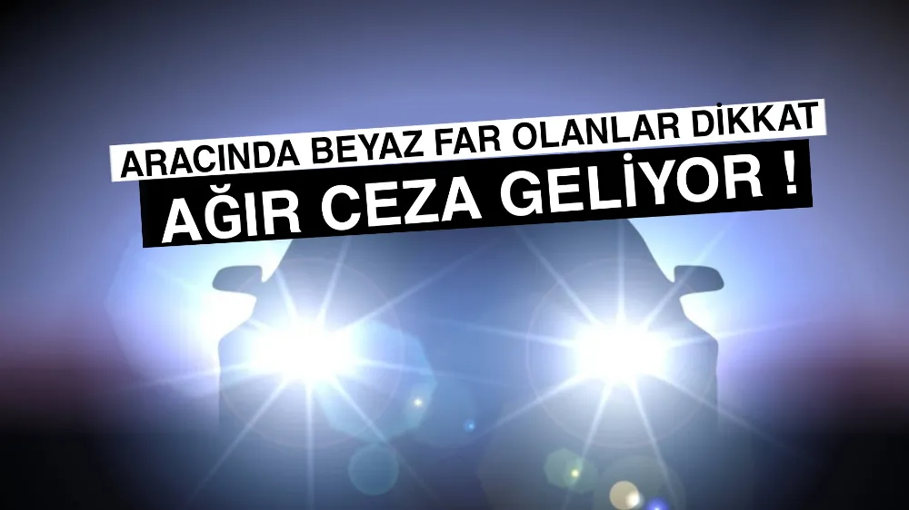 Aracında beyaz far takılı olanlar dikkat ağır ceza geliyor !