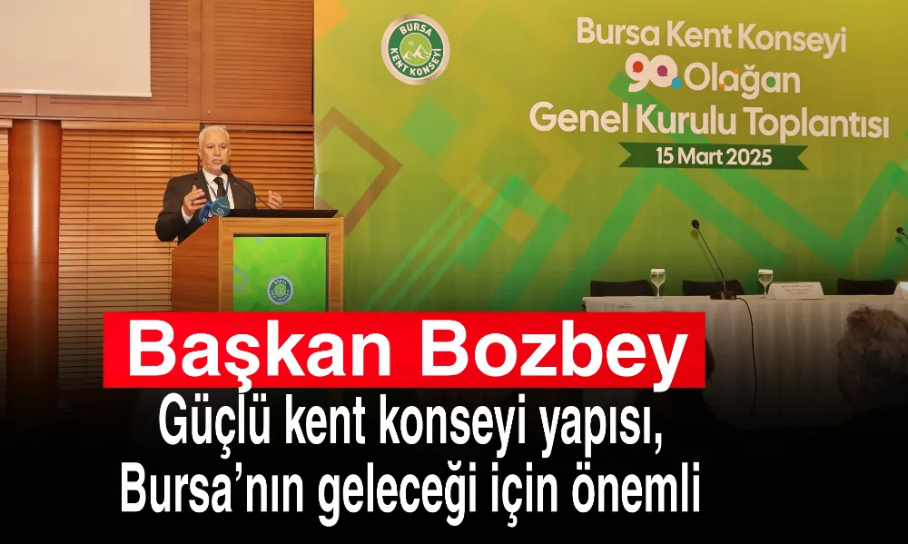 Başkan Bozbey, “Güçlü kent konseyi yapısı, Bursa’nın geleceği için önemli”