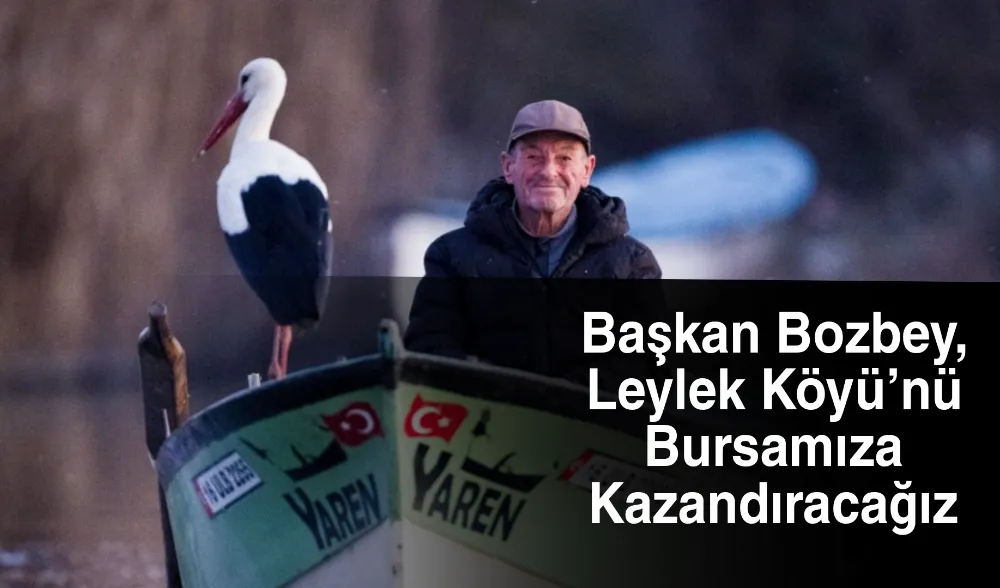 Başkan Bozbey, “Leylek Köyü’nü Bursamıza kazandıracağız”