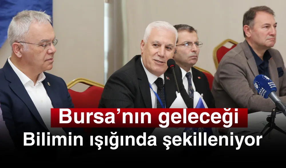 Bursa’nın geleceği bilimin ışığında şekilleniyor