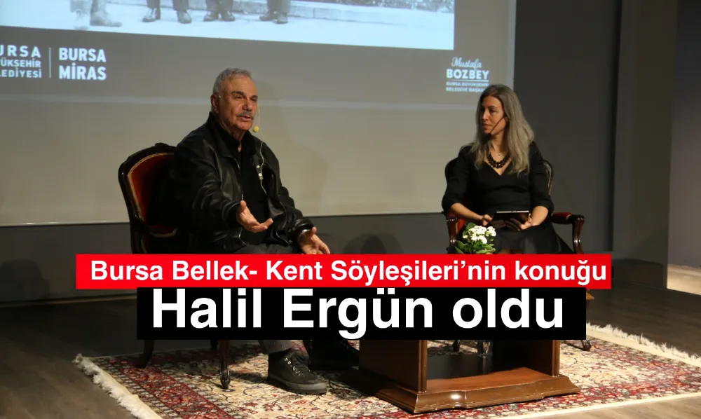 Bursa Bellek- Kent Söyleşileri’nin konuğu Halil Ergün oldu