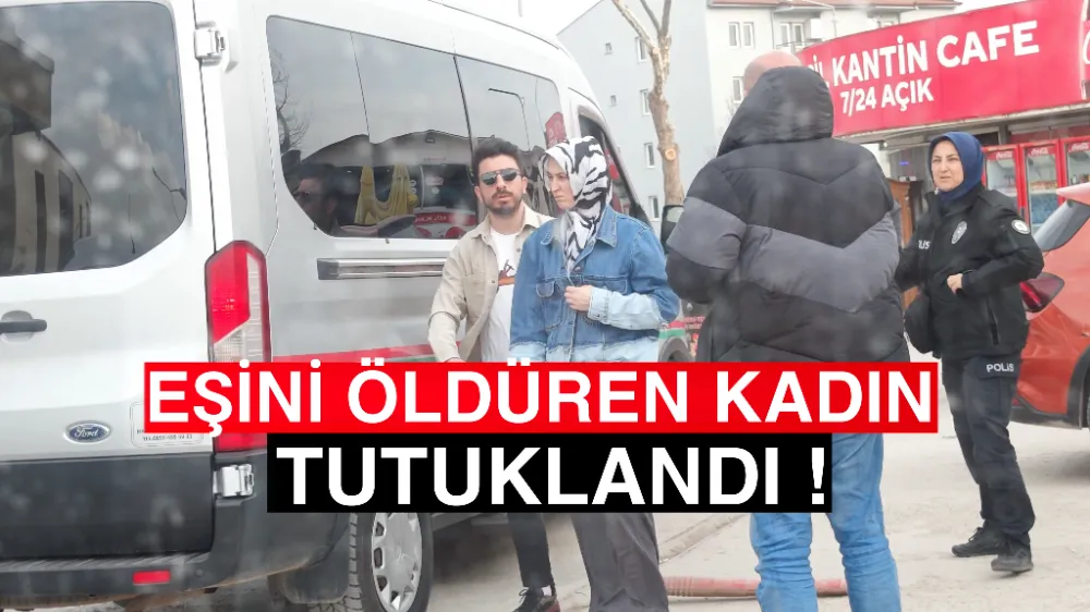 Kocasını öldüren kadın tutuklanarak cezaevine gönderildi 