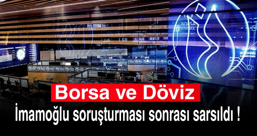 Borsa ve Döviz İmamoğlu soruşturması sonrası sarsıldı !