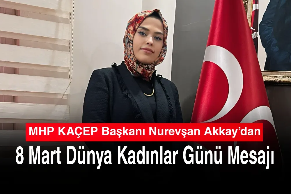 MHP KAÇEP Başkanı Nurevşan Akkay’dan 8 Mart Dünya Kadınlar Günü Mesajı