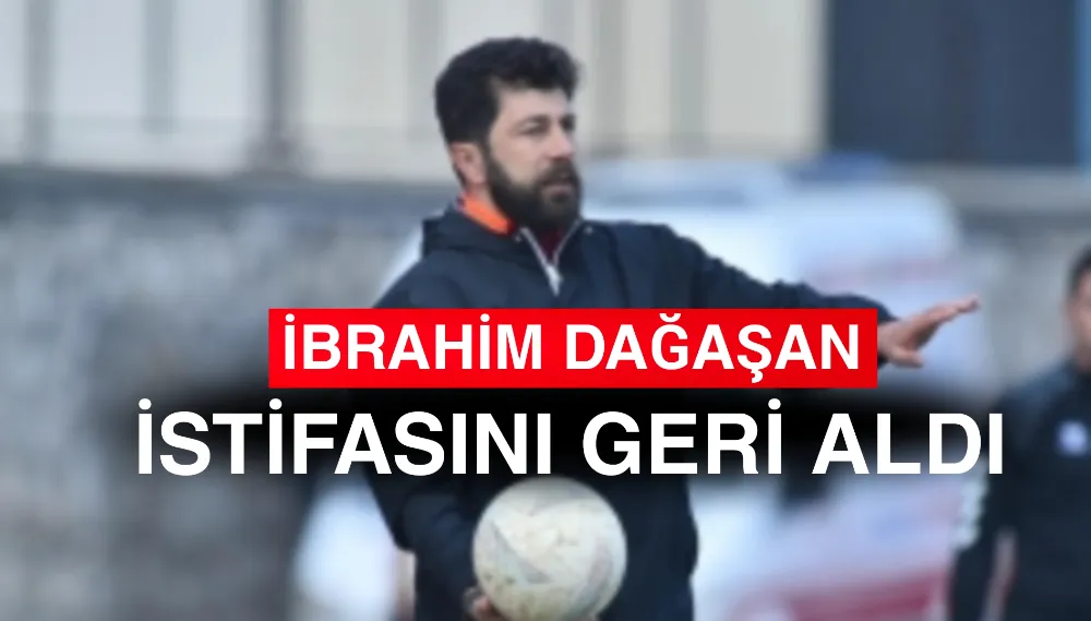 İbrahim Dağaşan İstifa Kararından Döndü!