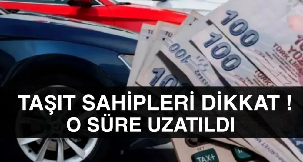 Taşıt sahipleri dikkat o süre uzatıldı !