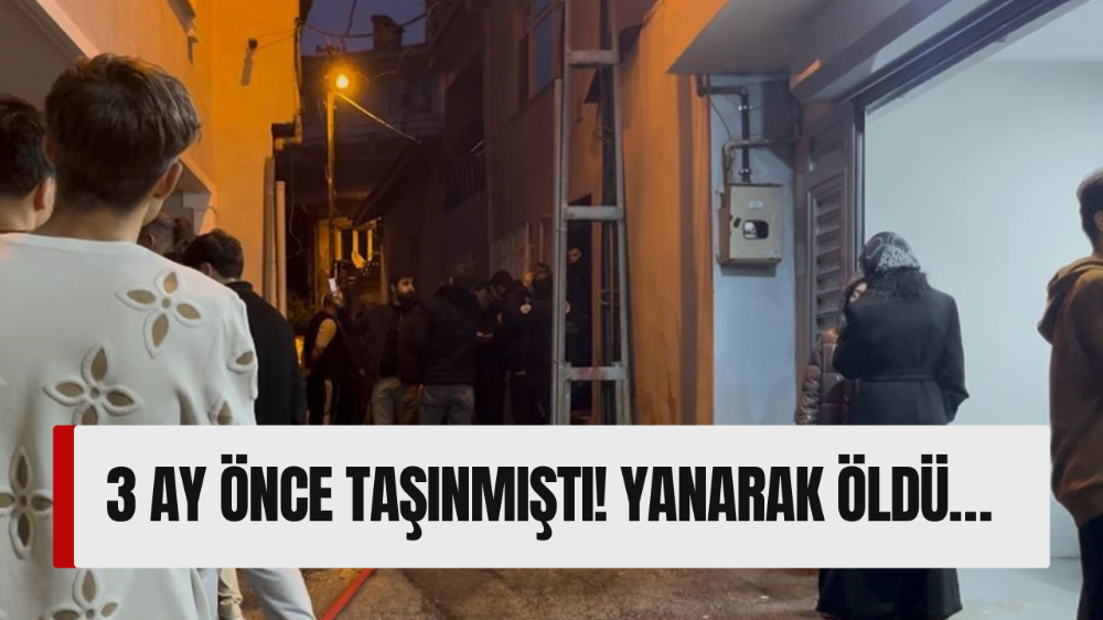 3 ay önce taşınmıştı! Yangında hayatını kaybetti