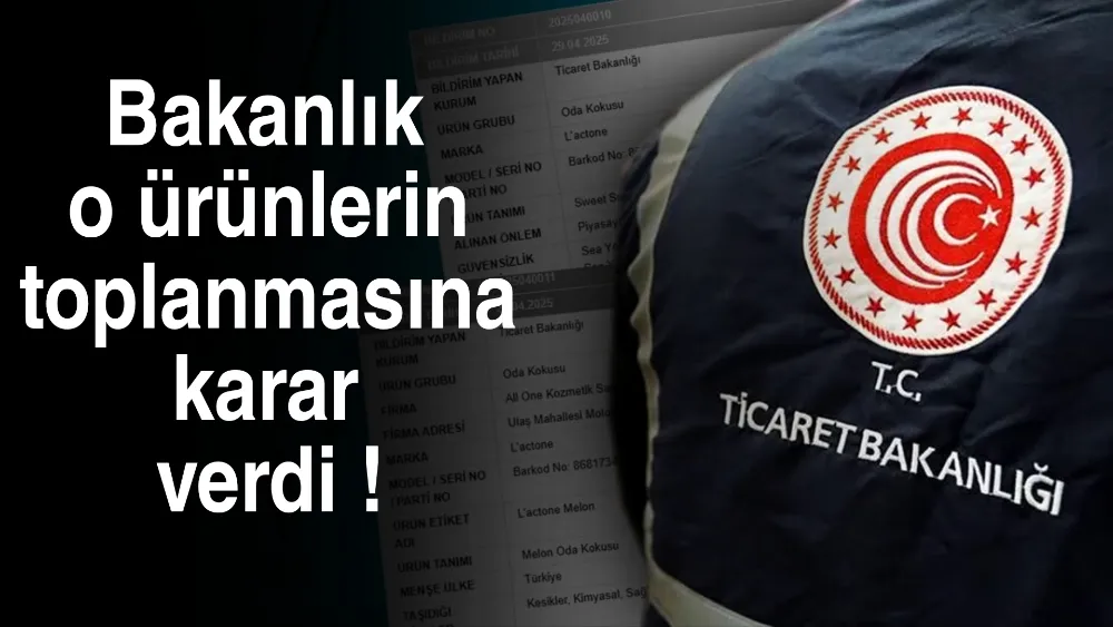 Bakanlık o ürünleri toplanmasına karar verdi !
