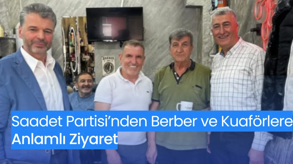 Saadet Partisi’nden Berber ve Kuaförlere Anlamlı Ziyaret