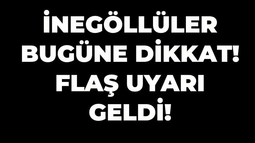 İnegöllüler dikkat! Tüm Bursa için uyarı geldi...