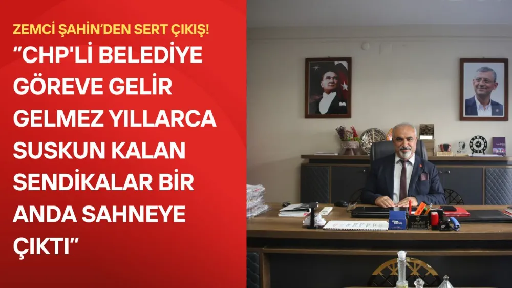 CHP’li Zemci Şahin’den Sendika Çıkışı: “Amaç Emekçinin Hakkı Değil, Belediyeyi Zora Sokmak”