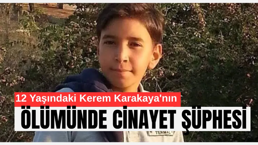 12 Yaşındaki Kerem Karakaya’nın Ölümünde Cinayet Şüphesi