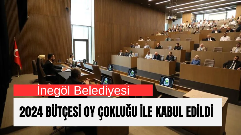 İnegöl Belediyesi 2024 Bütçesi Oy Çokluğu İle Kabul Edildi