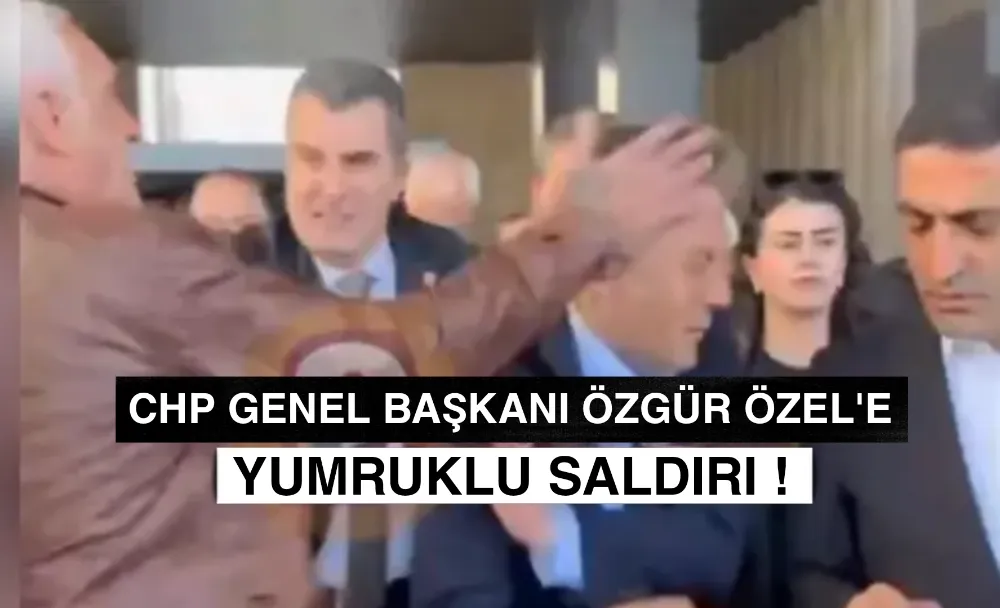 CHP Genel Başkanı Özgür Özel’e Yumruklu Saldırı!