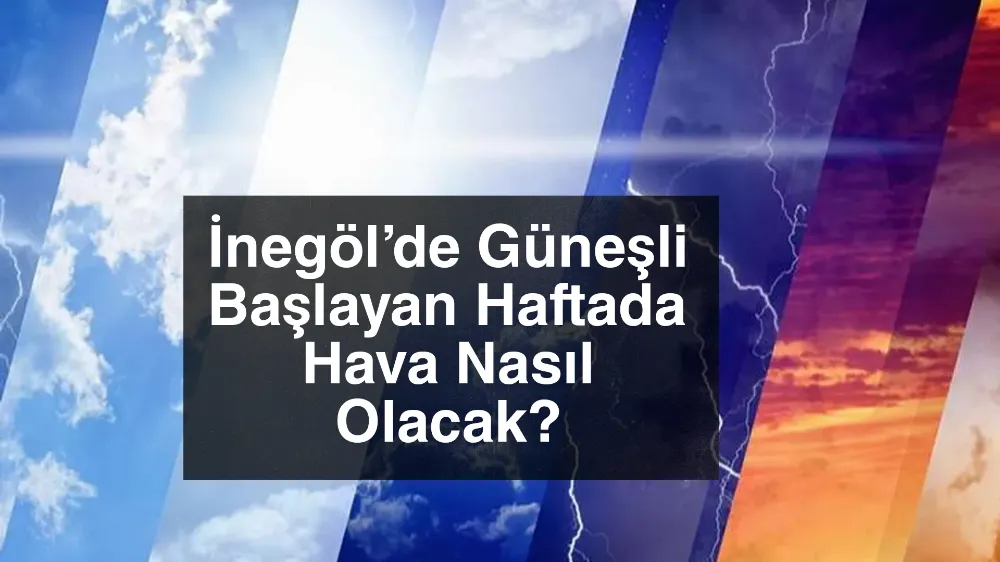 İnegöl’de Güneşli Başlayan Haftada Hava Nasıl Olacak?