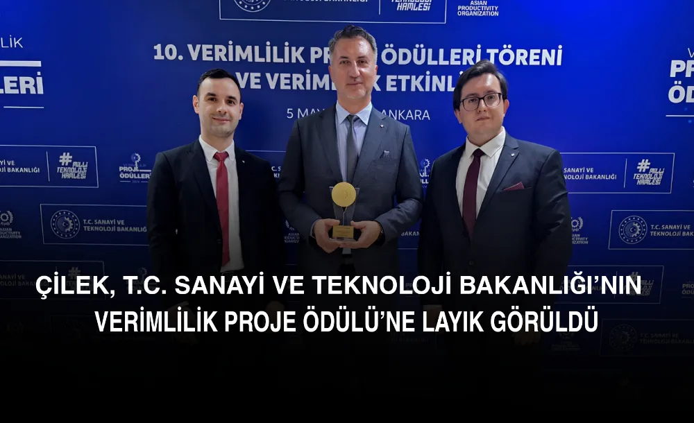 ÇİLEK, T.C. SANAYİ VE TEKNOLOJİ BAKANLIĞI’NIN VERİMLİLİK PROJE ÖDÜLÜ’NE LAYIK GÖRÜLDÜ 