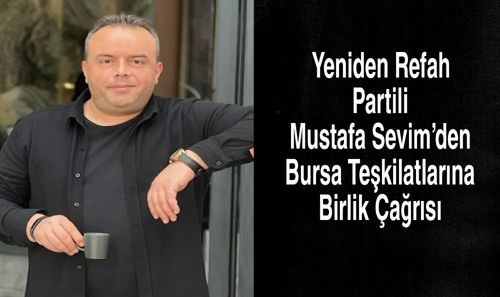 Yeniden Refah Partili Mustafa Sevim’den Bursa Teşkilatına Birlik Çağrısı