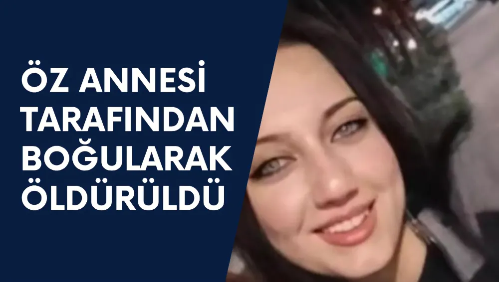 KAN DONDURAN CİNAYET: ANNE, KIZINI BOĞARAK ÖLDÜRDÜ