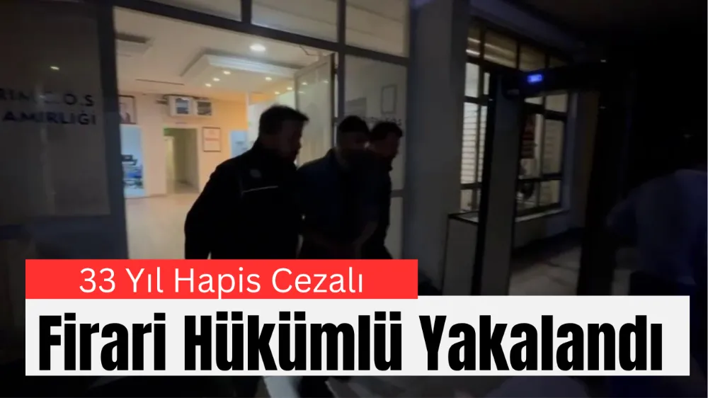 33 Yıl Hapis Cezalı Firari Hükümlü Yakalandı