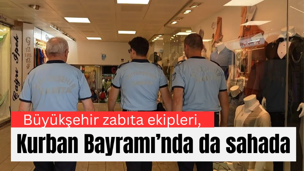 Büyükşehir zabıta ekipleri, Kurban Bayramı’nda da sahada