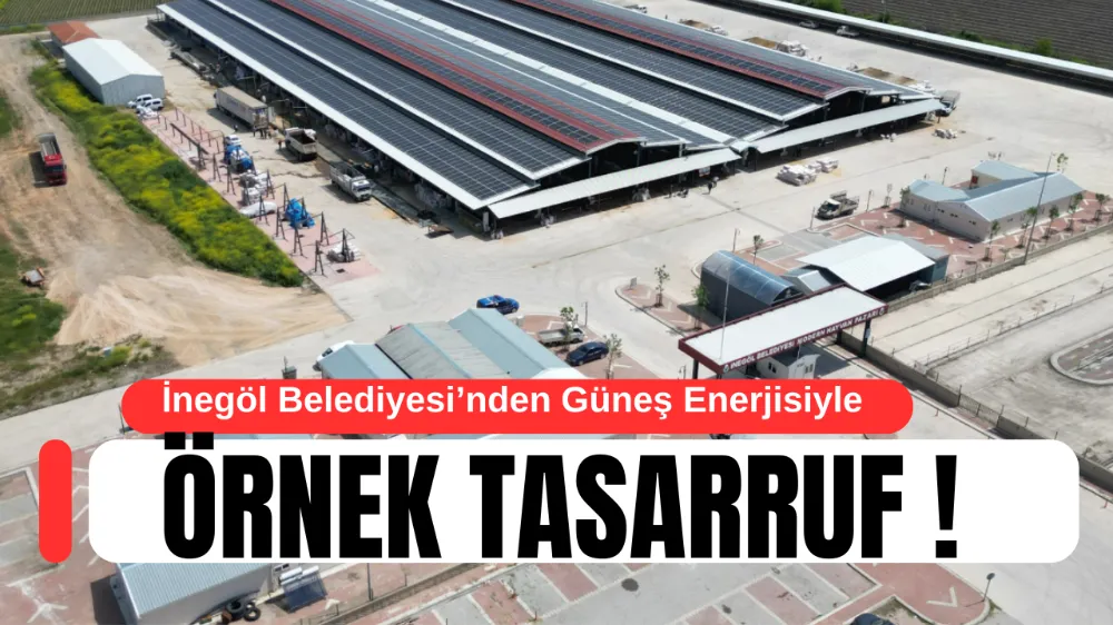 İnegöl Belediyesi’nden Güneş Enerjisiyle Örnek Tasarruf: Aylık 1.2 Milyon TL Kazanım