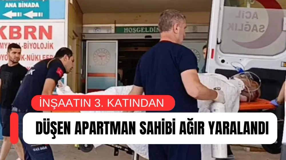 İNŞAATIN 3. KATINDAN DÜŞEN APARTMAN SAHİBİ AĞIR YARALANDI