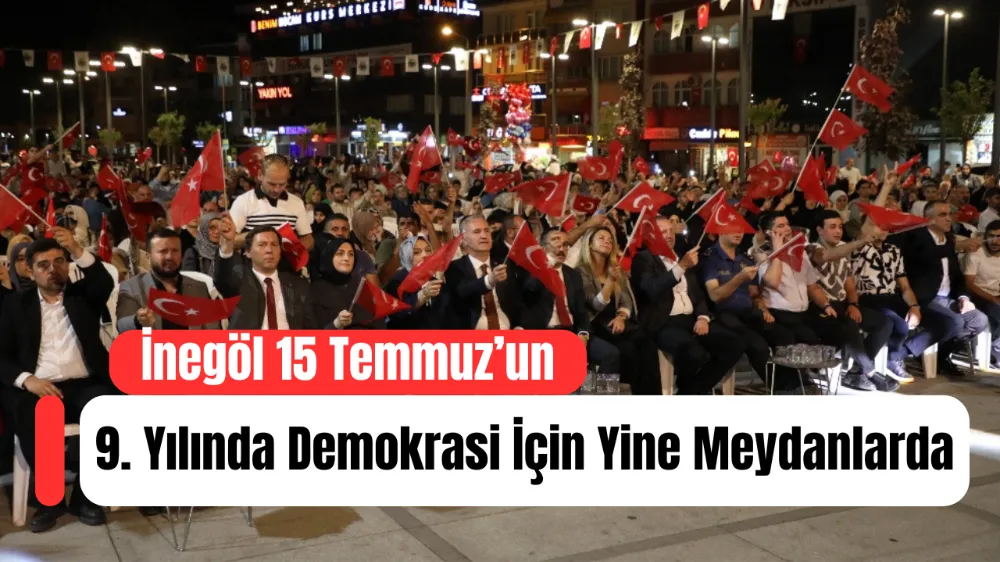 İnegöl 15 Temmuz’un 9. Yılında Demokrasi İçin Yine Meydanlarda
